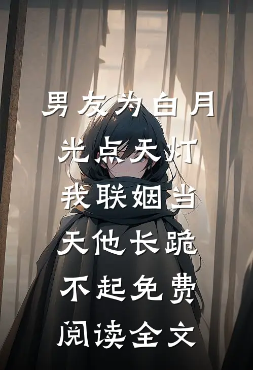 男友为白月光点天灯，我联姻当天他长跪不起免费阅读全文