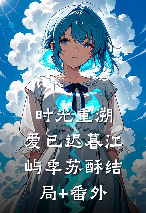 时光重溯，爱已迟暮江屿季苏酥结局+番外