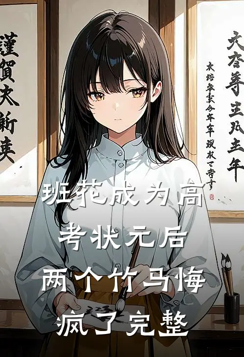 班花成为高考状元后，两个竹马悔疯了完整