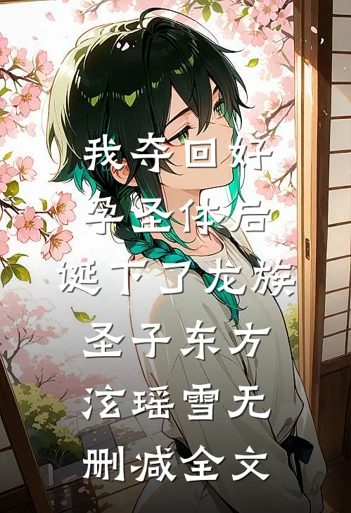 我夺回好孕圣体后，诞下了龙族圣子东方泫瑶雪无删减全文