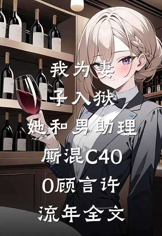 我为妻子入狱，她和男助理厮混C400顾言许流年全文