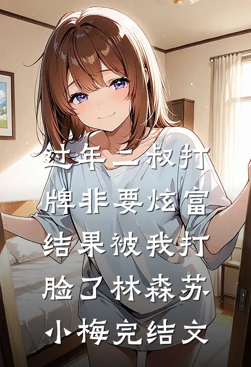 过年二叔打牌非要炫富，结果被我打脸了林森苏小梅完结文