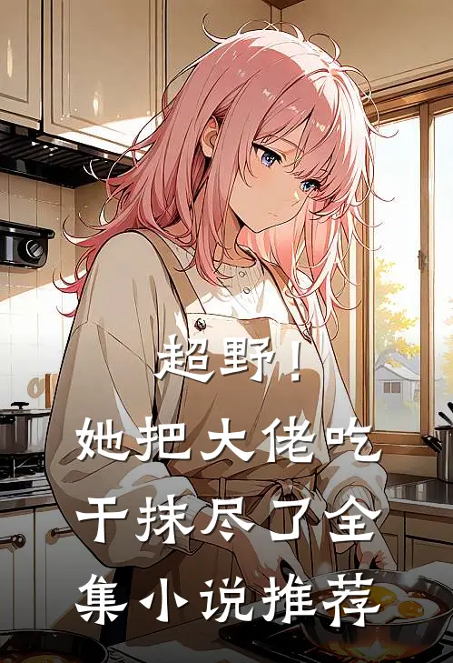 超野！她把大佬吃干抹尽了全集小说推荐