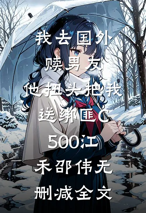 我去国外赎男友，他扭头把我送绑匪C500江禾邵伟无删减全文