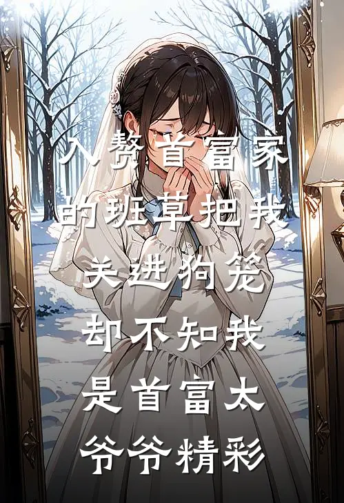 入赘首富家的班草把我关进狗笼，却不知我是首富太爷爷精彩