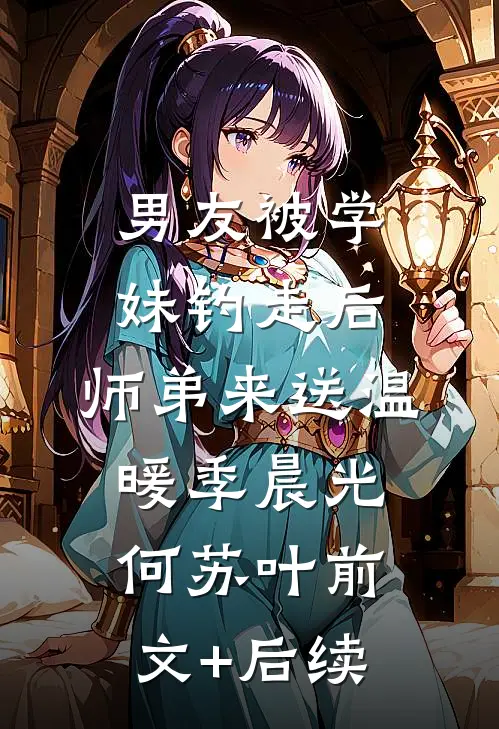男友被学妹钓走后，师弟来送温暖季晨光何苏叶前文+后续