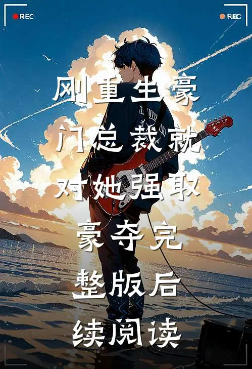 刚重生豪门总裁就对她强取豪夺完整版后续阅读