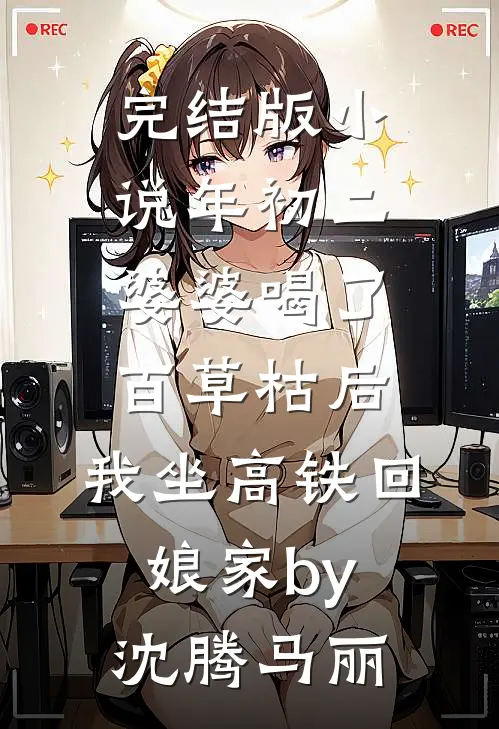 完结版小说年初二婆婆喝了百草枯后，我坐高铁回娘家by沈腾马丽