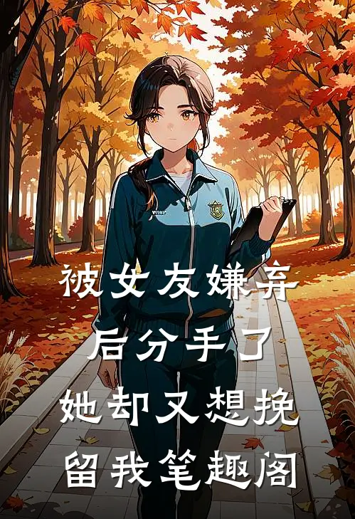 被女友嫌弃后分手了，她却又想挽留我笔趣阁