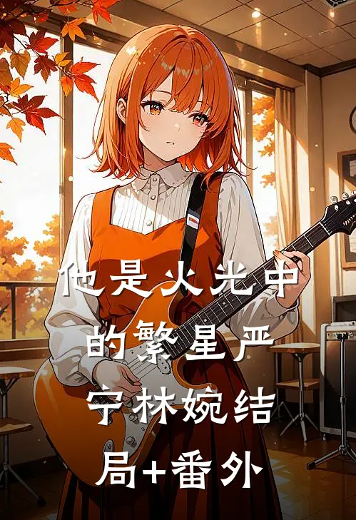 他是火光中的繁星严宁林婉结局+番外