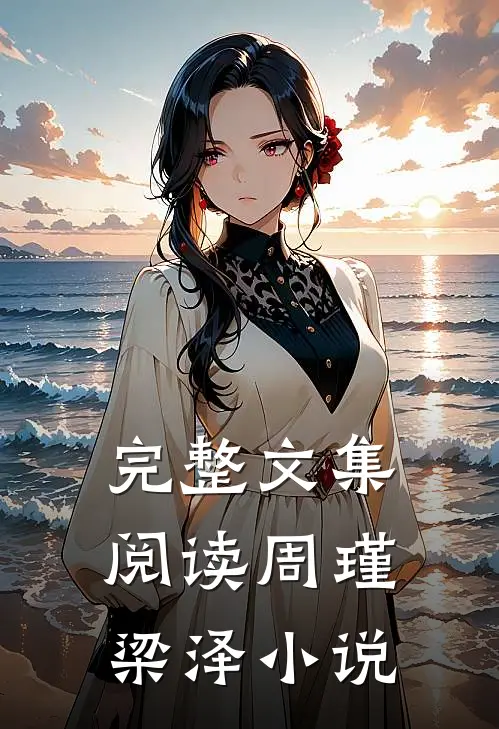 完整文集阅读周瑾梁泽小说
