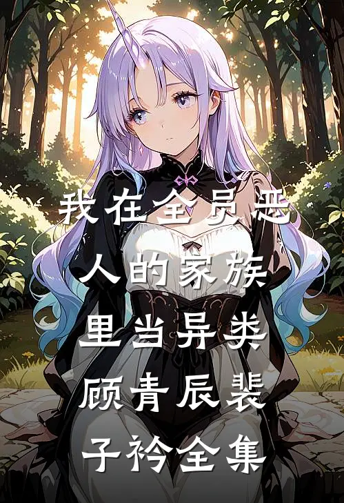 我在全员恶人的家族里当异类顾青辰裴子衿 全集