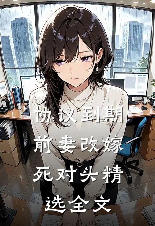 协议到期，前妻改嫁死对头精选全文