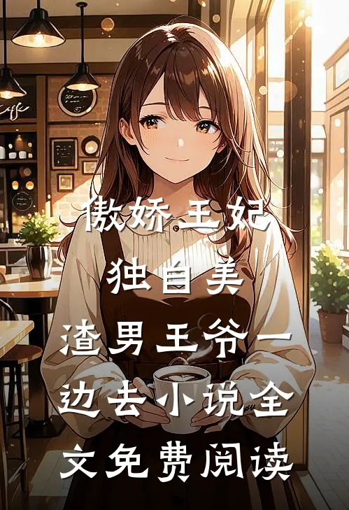傲娇王妃独自美，渣男王爷一边去小说全文免费阅读