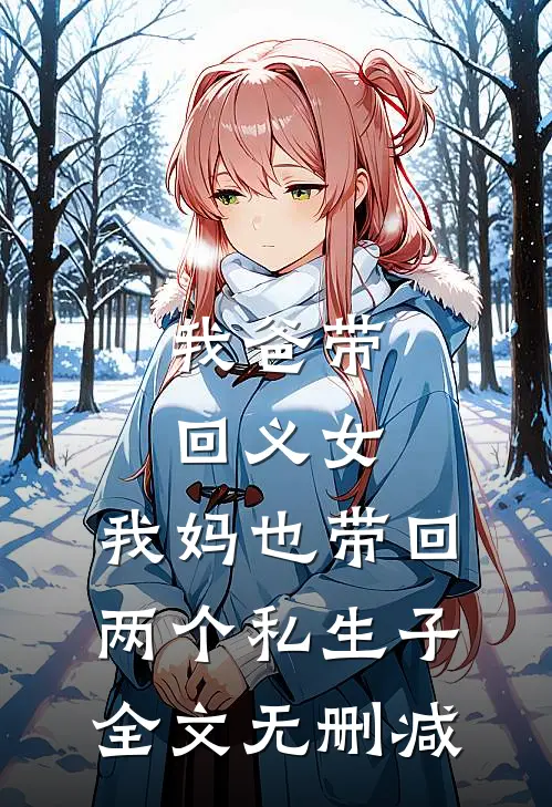 我爸带回义女，我妈也带回两个私生子全文无删减