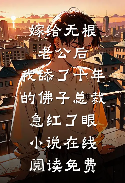嫁给无根老公后，我舔了十年的佛子总裁急红了眼小说在线阅读免费