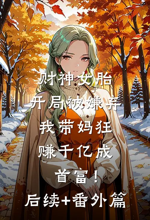 财神女胎：开局被嫌弃，我带妈狂赚千亿成首富！后续+番外篇