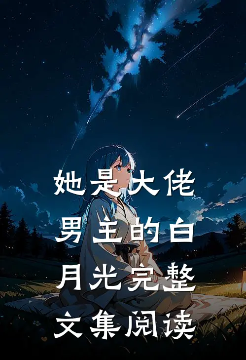 她是大佬男主的白月光完整文集阅读