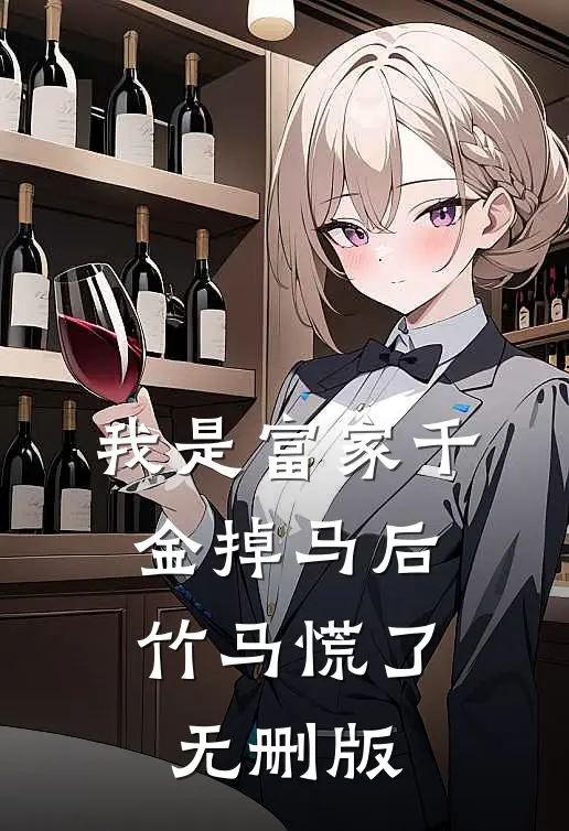 我是富家千金掉马后，竹马慌了无删版