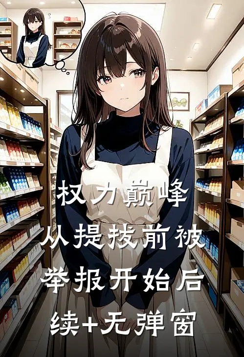 权力巅峰：从提拔前被举报开始后续+无弹窗