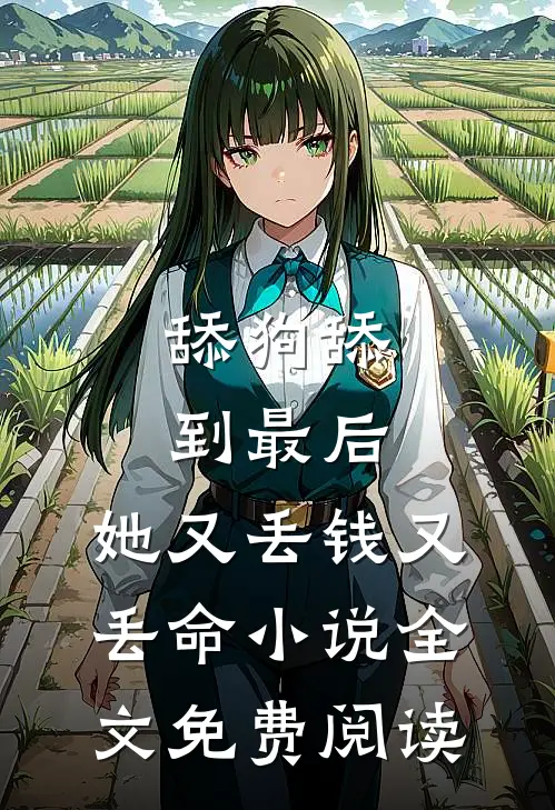 舔狗舔到最后，她又丢钱又丢命小说全文免费阅读