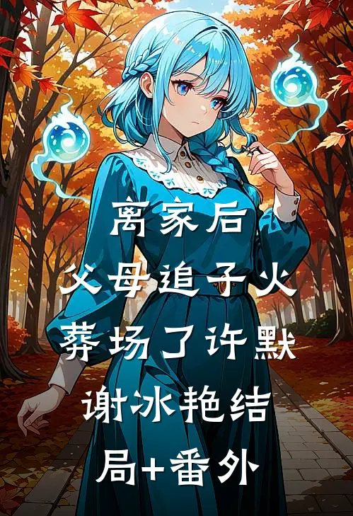离家后，父母追子火葬场了许默谢冰艳结局+番外