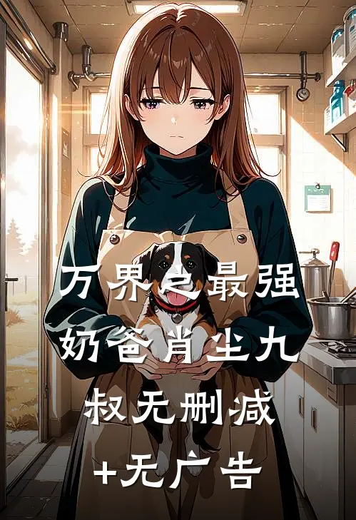 万界之最强奶爸肖尘九叔无删减+无广告