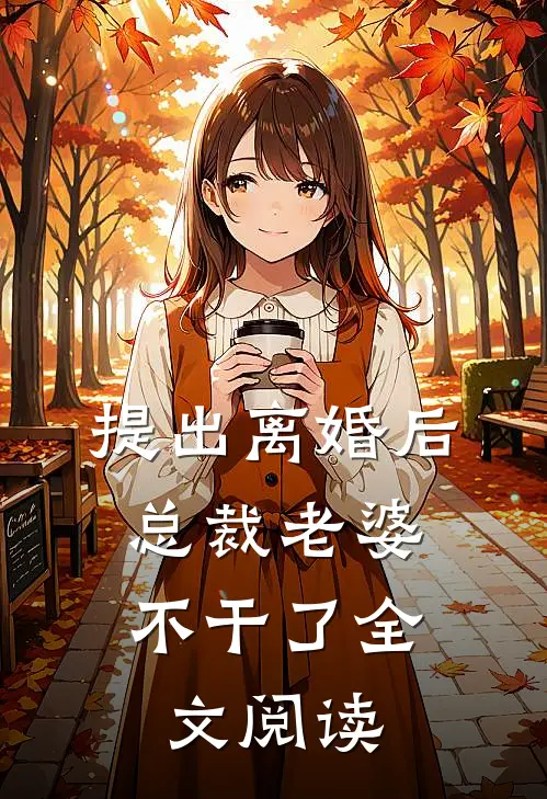 提出离婚后，总裁老婆不干了全文阅读