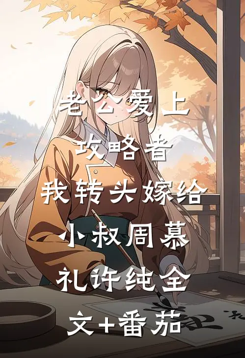 老公爱上攻略者，我转头嫁给小叔周慕礼许纯全文+番茄