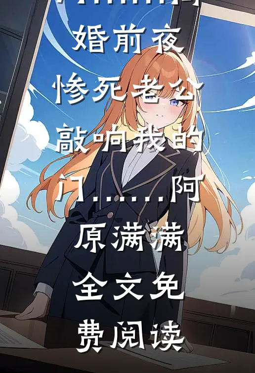 全本小说离婚前夜，惨死老公敲响我的门……离婚前夜，惨死老公敲响我的门……阿原满满全文免费阅读