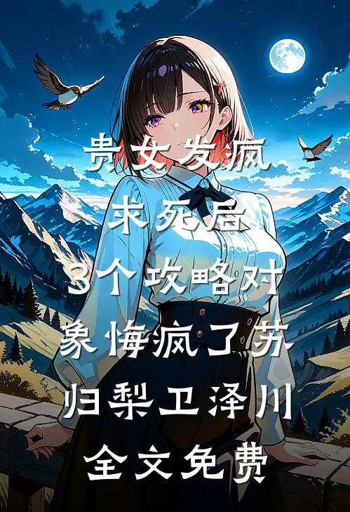 贵女发疯求死后，3个攻略对象悔疯了苏归梨卫泽川全文免费