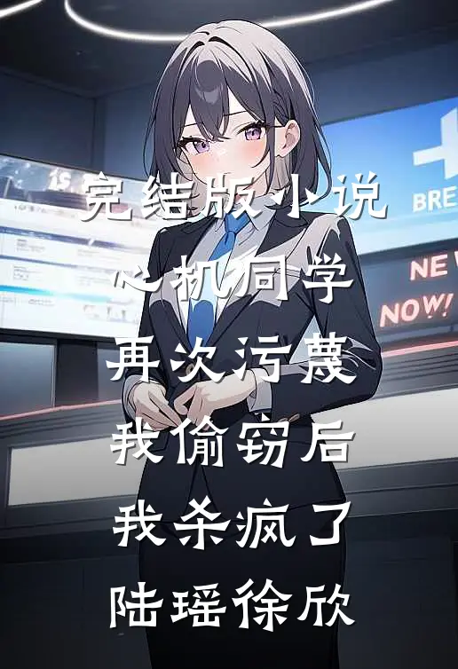 完结版小说心机同学再次污蔑我偷窃后，我杀疯了陆瑶徐欣
