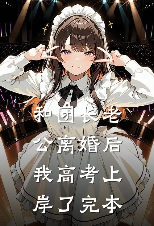 和团长老公离婚后，我高考上岸了完本