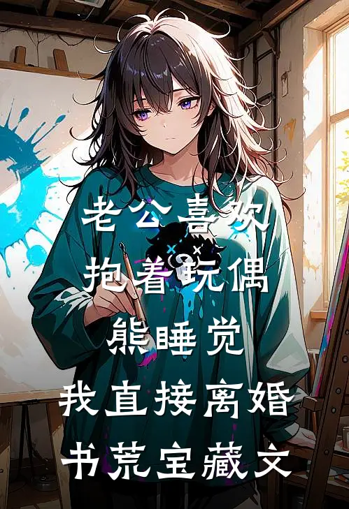 老公喜欢抱着玩偶熊睡觉,我直接离婚书荒宝藏文