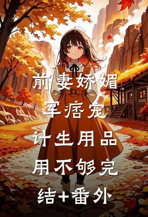 前妻娇媚军痞宠，计生用品用不够完结+番外