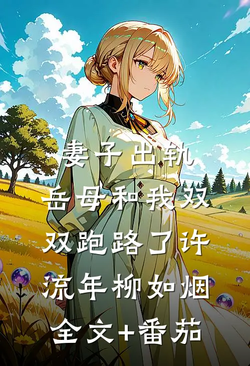 妻子出轨，岳母和我双双跑路了许流年柳如烟全文+番茄