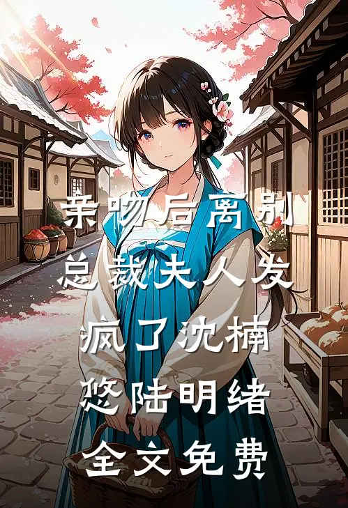 亲吻后离别：总裁夫人发疯了沈楠悠陆明绪全文免费