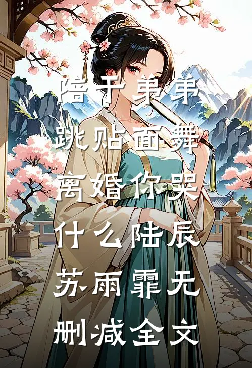陪干弟弟跳贴面舞，离婚你哭什么陆辰苏雨霏无删减全文
