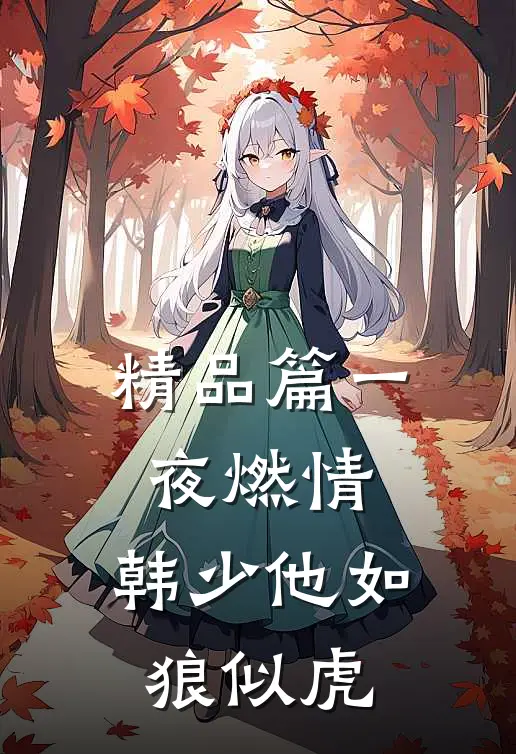 精品篇一夜燃情：韩少他如狼似虎