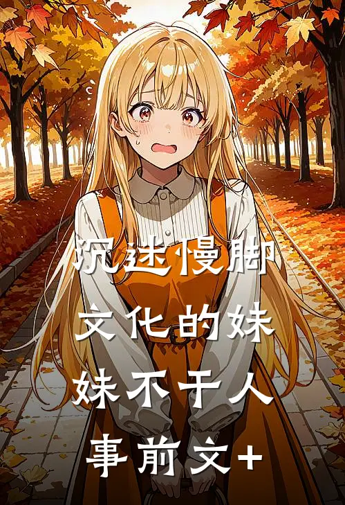 沉迷慢脚文化的妹妹不干人事前文+