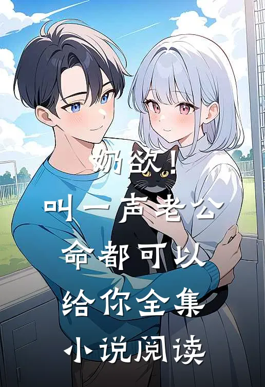 奶欲！叫一声老公，命都可以给你全集小说阅读