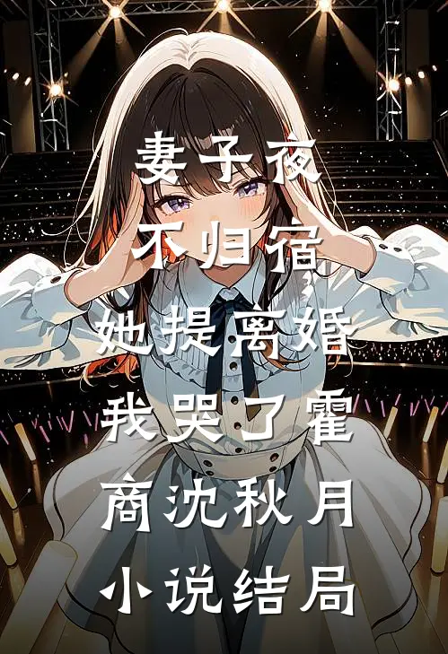 妻子夜不归宿，她提离婚我哭了霍商沈秋月小说结局