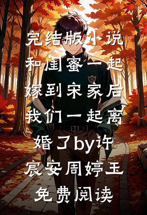 完结版小说和闺蜜一起嫁到宋家后，我们一起离婚了by许宸安周婷玉免费阅读