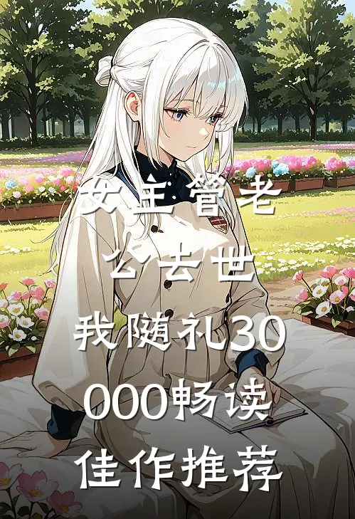 女主管老公去世，我随礼30000畅读佳作推荐