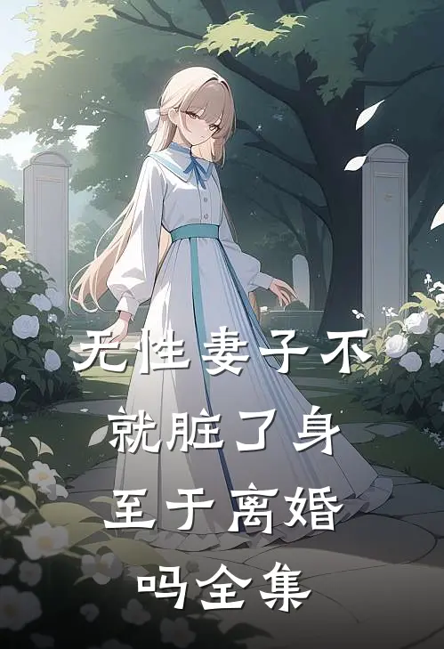 无性妻子不就脏了身，至于离婚吗 全集