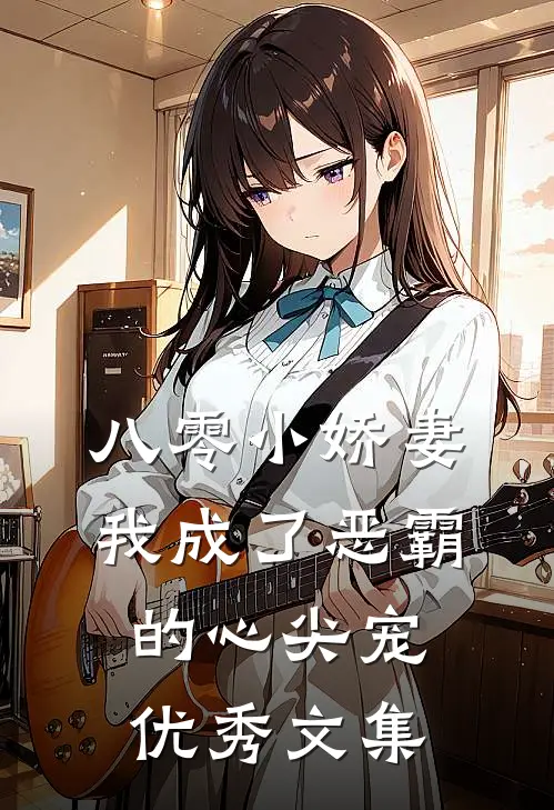 八零小娇妻：我成了恶霸的心尖宠优秀文集