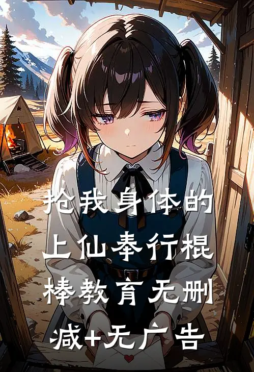 抢我身体的上仙奉行棍棒教育无删减+无广告