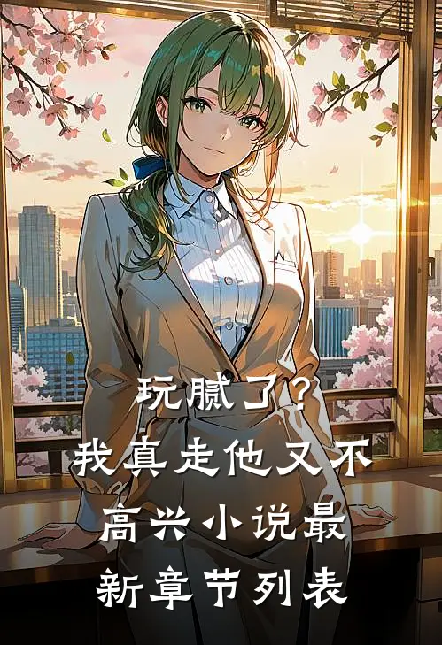 玩腻了？我真走他又不高兴小说最新章节列表