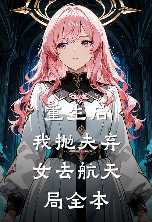 重生后，我抛夫弃女去航天局全本