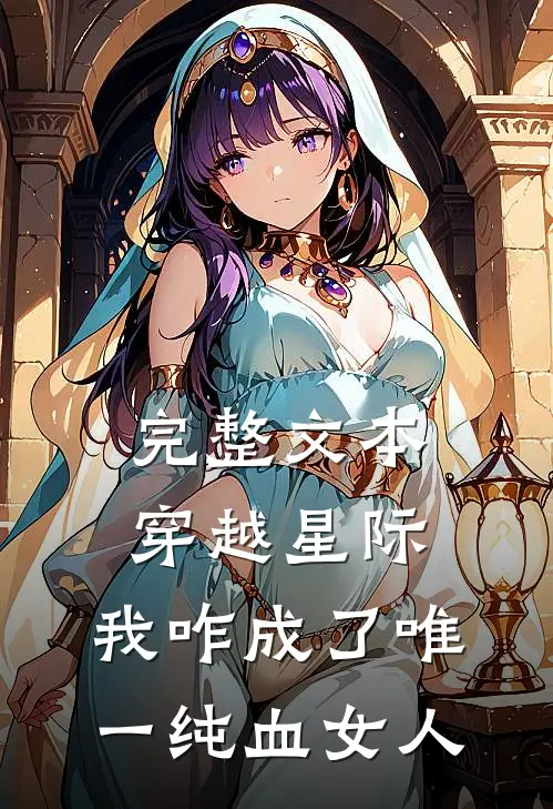 完整文本穿越星际，我咋成了唯一纯血女人